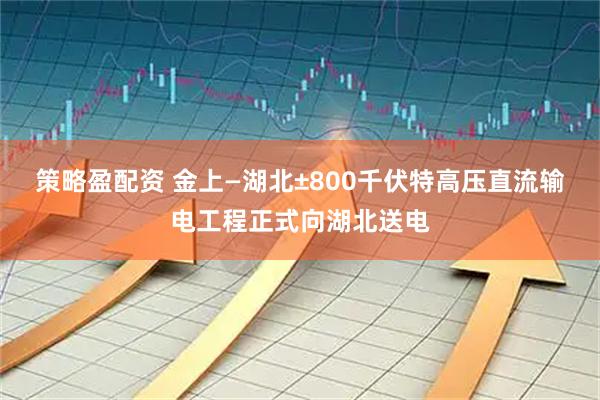 策略盈配资 金上—湖北±800千伏特高压直流输电工程正式向湖北送电