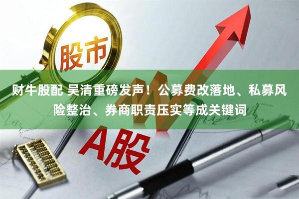 财牛股配 吴清重磅发声！公募费改落地、私募风险整治、券商职责压实等成关键词