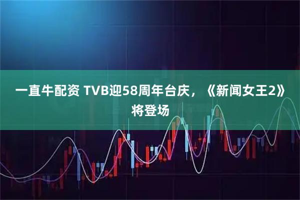 一直牛配资 TVB迎58周年台庆，《新闻女王2》将登场