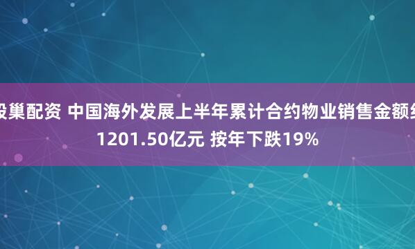 股巢配资 中国海外发展上半年累计合约物业销售金额约1201.50亿元 按年下跌19%