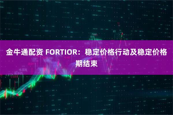金牛通配资 FORTIOR：稳定价格行动及稳定价格期结束