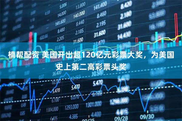 楠帮配资 美国开出超120亿元彩票大奖，为美国史上第二高彩票头奖